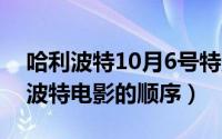 哈利波特10月6号特别报道（10月08日哈利波特电影的顺序）