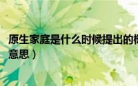 原生家庭是什么时候提出的概念（11月10日原生家庭是什么意思）
