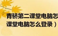 青骄第二课堂电脑怎么登录（11月10日青骄课堂电脑怎么登录）