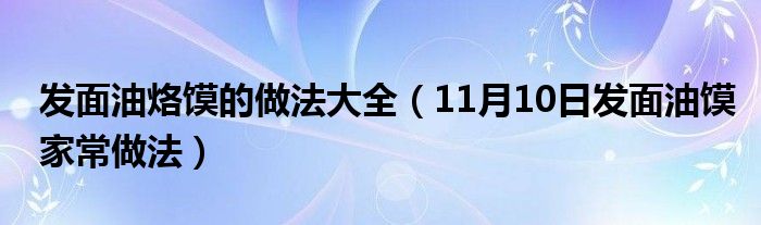 发面油烙馍的做法大全（11月10日发面油馍家常做法）