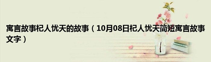 寓言故事杞人忧天的故事（10月08日杞人忧天简短寓言故事文字）