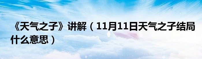 《天气之子》讲解（11月11日天气之子结局什么意思）