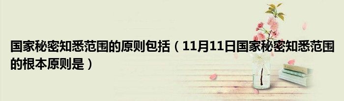 国家秘密知悉范围的原则包括（11月11日国家秘密知悉范围的根本原则是）