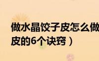 做水晶饺子皮怎么做（11月11日做水晶饺子皮的6个诀窍）