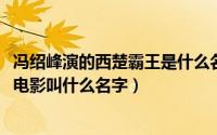 冯绍峰演的西楚霸王是什么名字（10月08日西楚霸王冯绍峰电影叫什么名字）