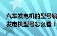 汽车发电机的型号编制规则（10月08日汽车发电机型号怎么看）