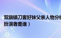 双旗镇刀客好妹父亲人物分析（10月08日双旗镇刀客好妹的扮演者是谁）