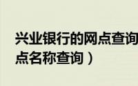兴业银行的网点查询（11月11日兴业银行网点名称查询）