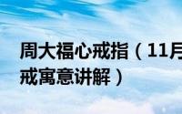 周大福心戒指（11月11日周大福心中有你对戒寓意讲解）