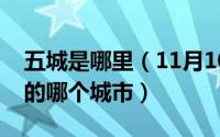 五城是哪里（11月10日古代的五城国是现在的哪个城市）