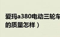 爱玛a380电动三轮车（10月08日爱玛电动车的质量怎样）