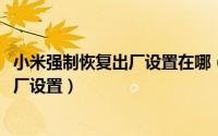 小米强制恢复出厂设置在哪（11月10日小米如何强制恢复出厂设置）