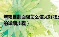 烤箱自制面包怎么做又好吃又松软（10月08日烤箱自制面包的详细步骤）