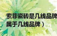 索菲瓷砖是几线品牌（11月11日索菲娜瓷砖属于几线品牌）