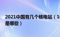 2021中国有几个核电站（10月08日我国有几座核电站分别是哪些）