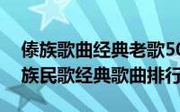 傣族歌曲经典老歌500首民族（11月10日傣族民歌经典歌曲排行）