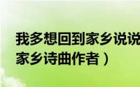 我多想回到家乡说说（11月10日我多想回到家乡诗曲作者）