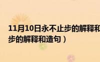 11月10日永不止步的解释和造句是什么（11月10日永不止步的解释和造句）