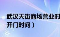 武汉天街商场营业时间（11月11日武汉天街开门时间）