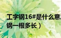 工字钢16#是什么意思（11月11日16号工字钢一根多长）