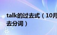 talk的过去式（10月08日Talk的过去式和过去分词）