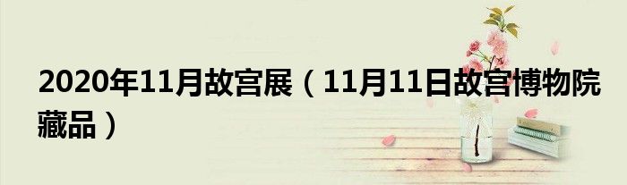 2020年11月故宫展（11月11日故宫博物院藏品）