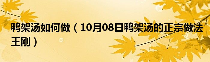 鸭架汤如何做（10月08日鸭架汤的正宗做法王刚）