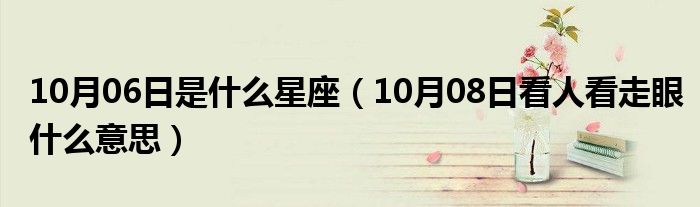 10月06日是什么星座（10月08日看人看走眼什么意思）