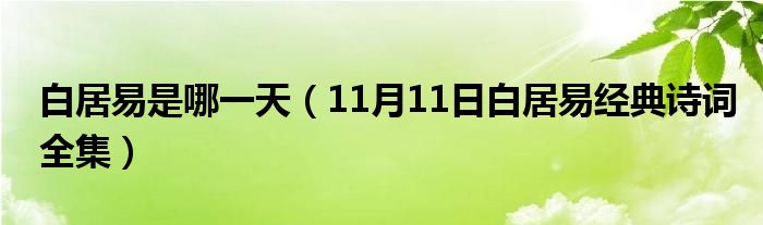 白居易是哪一天（11月11日白居易经典诗词全集）