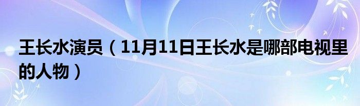 王长水演员（11月11日王长水是哪部电视里的人物）