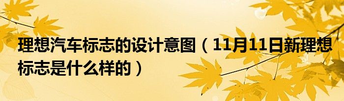 理想汽车标志的设计意图（11月11日新理想标志是什么样的）