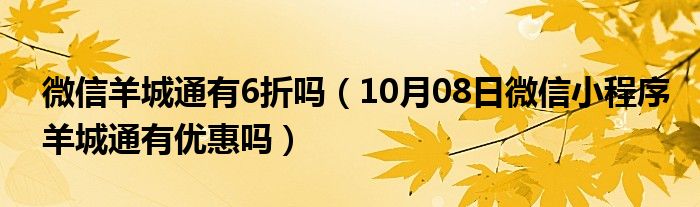 微信羊城通有6折吗（10月08日微信小程序羊城通有优惠吗）