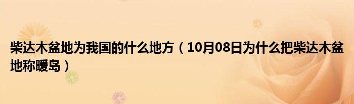 柴达木盆地为我国的什么地方（10月08日为什么把柴达木盆地称暖岛）