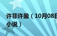 许菲许盈（10月08日女主叫许盈的现代言情小说）