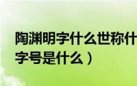 陶渊明字什么世称什么（11月11日陶渊明的字号是什么）