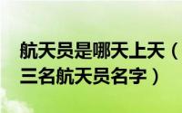 航天员是哪天上天（11月11日现在在天上的三名航天员名字）