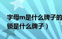 字母m是什么牌子的锁（10月08日m标志的锁是什么牌子）