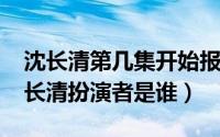 沈长清第几集开始报复（10月08日覆流年沈长清扮演者是谁）