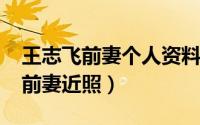 王志飞前妻个人资料简介（11月11日王志飞前妻近照）
