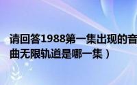 请回答1988第一集出现的音乐（11月11日请回答1988片头曲无限轨道是哪一集）