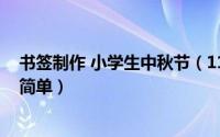 书签制作 小学生中秋节（11月11日书签制作小学生中国风简单）