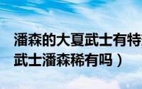 潘森的大夏武士有特效吗（10月08日lol大夏武士潘森稀有吗）
