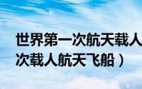 世界第一次航天载人飞船（11月11日世界首次载人航天飞船）