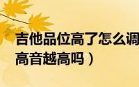 吉他品位高了怎么调（11月11日吉他品位越高音越高吗）