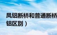 凤铝断桥和普通断桥（11月12日凤铝和断桥铝区别）