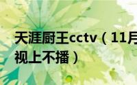 天涯厨王cctv（11月12日天涯厨王为什么电视上不播）