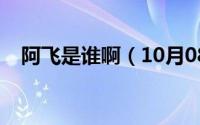 阿飞是谁啊（10月08日阿飞真名叫什么）