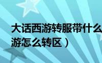 大话西游转服带什么赚钱（11月12日大话西游怎么转区）