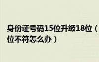 身份证号码15位升级18位（10月08日身份证号码15升为18位不符怎么办）