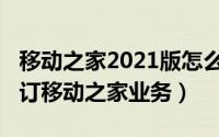 移动之家2021版怎么取消（11月12日如何退订移动之家业务）